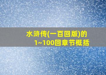 水浒传(一百回版)的1~100回章节概括