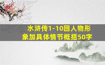 水浒传1-10回人物形象加具体情节概括50字