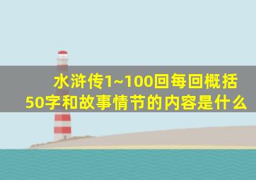 水浒传1~100回每回概括50字和故事情节的内容是什么