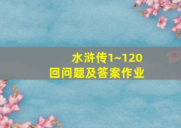 水浒传1~120回问题及答案作业