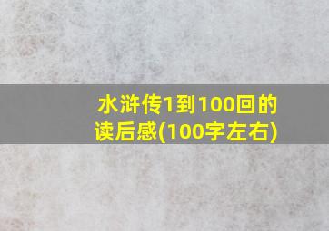 水浒传1到100回的读后感(100字左右)