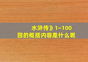 水浒传》1~100回的概括内容是什么呢