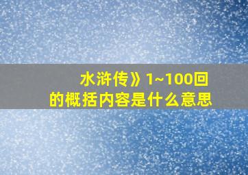 水浒传》1~100回的概括内容是什么意思