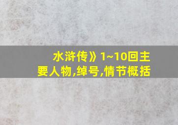 水浒传》1~10回主要人物,绰号,情节概括