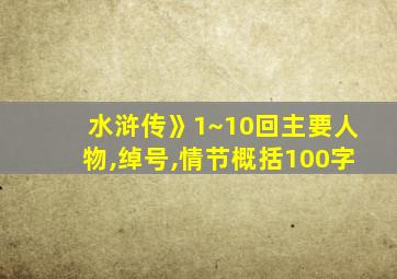 水浒传》1~10回主要人物,绰号,情节概括100字