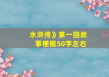 水浒传》第一回故事梗概50字左右