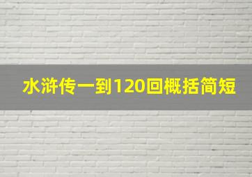 水浒传一到120回概括简短