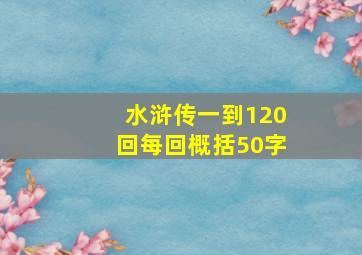 水浒传一到120回每回概括50字