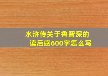 水浒传关于鲁智深的读后感600字怎么写