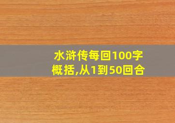 水浒传每回100字概括,从1到50回合