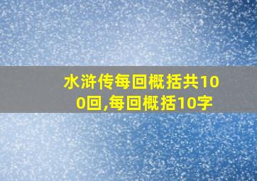 水浒传每回概括共100回,每回概括10字