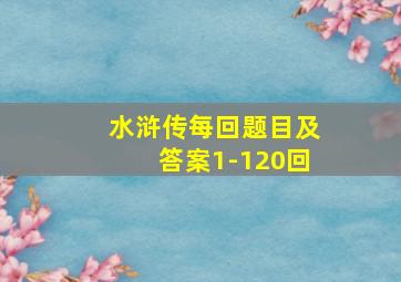 水浒传每回题目及答案1-120回