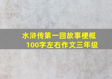 水浒传第一回故事梗概100字左右作文三年级