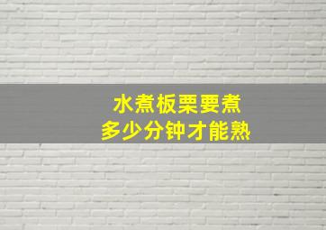 水煮板栗要煮多少分钟才能熟