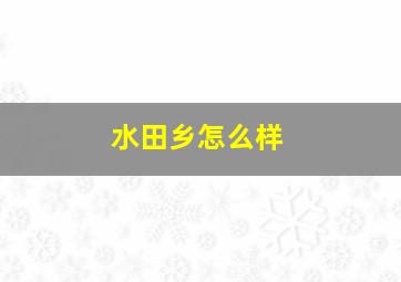 水田乡怎么样