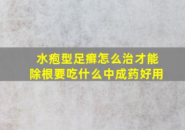 水疱型足癣怎么治才能除根要吃什么中成药好用