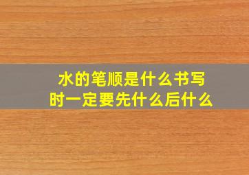 水的笔顺是什么书写时一定要先什么后什么