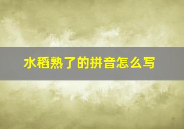 水稻熟了的拼音怎么写