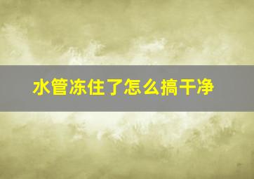 水管冻住了怎么搞干净