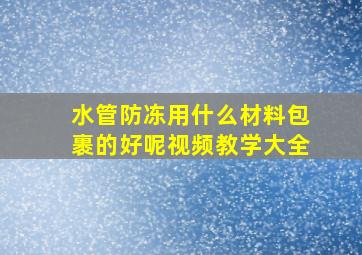 水管防冻用什么材料包裹的好呢视频教学大全