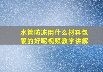 水管防冻用什么材料包裹的好呢视频教学讲解