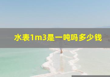 水表1m3是一吨吗多少钱