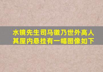 水镜先生司马徽乃世外高人其屋内悬挂有一幅图像如下