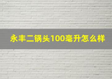 永丰二锅头100毫升怎么样