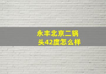 永丰北京二锅头42度怎么样