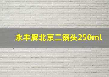 永丰牌北京二锅头250ml