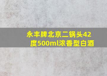 永丰牌北京二锅头42度500ml浓香型白酒