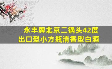 永丰牌北京二锅头42度出口型小方瓶清香型白酒