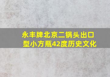 永丰牌北京二锅头出口型小方瓶42度历史文化