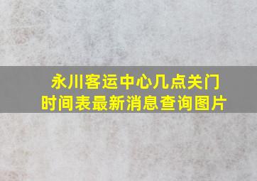 永川客运中心几点关门时间表最新消息查询图片