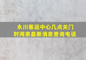 永川客运中心几点关门时间表最新消息查询电话