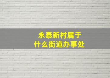 永泰新村属于什么街道办事处