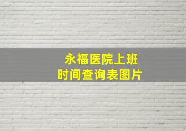 永福医院上班时间查询表图片