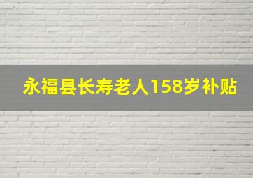 永福县长寿老人158岁补贴