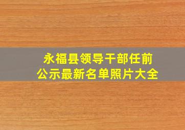 永福县领导干部任前公示最新名单照片大全