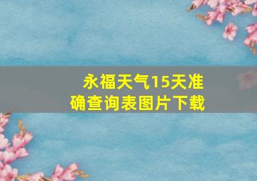 永福天气15天准确查询表图片下载