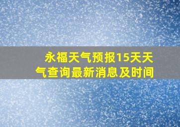 永福天气预报15天天气查询最新消息及时间