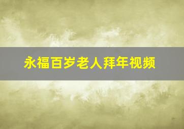 永福百岁老人拜年视频