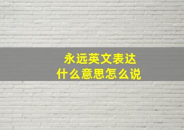 永远英文表达什么意思怎么说