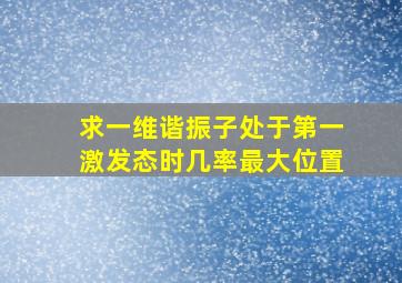 求一维谐振子处于第一激发态时几率最大位置