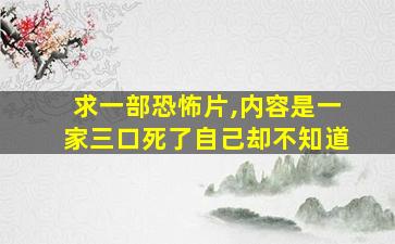 求一部恐怖片,内容是一家三口死了自己却不知道