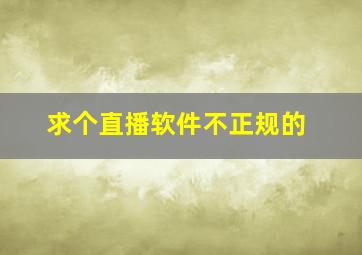 求个直播软件不正规的