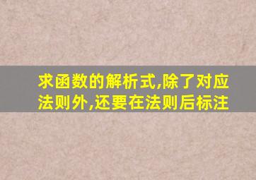 求函数的解析式,除了对应法则外,还要在法则后标注