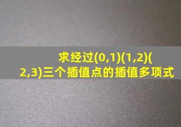 求经过(0,1)(1,2)(2,3)三个插值点的插值多项式