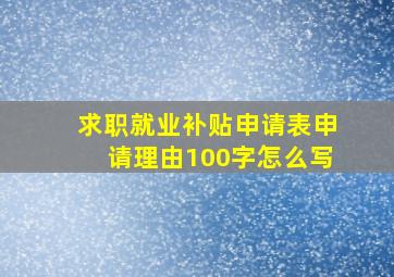 求职就业补贴申请表申请理由100字怎么写