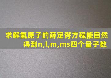 求解氢原子的薛定谔方程能自然得到n,l,m,ms四个量子数